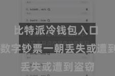 比特派冷钱包入口  因为数字钞票一朝丢失或遭到盗窃