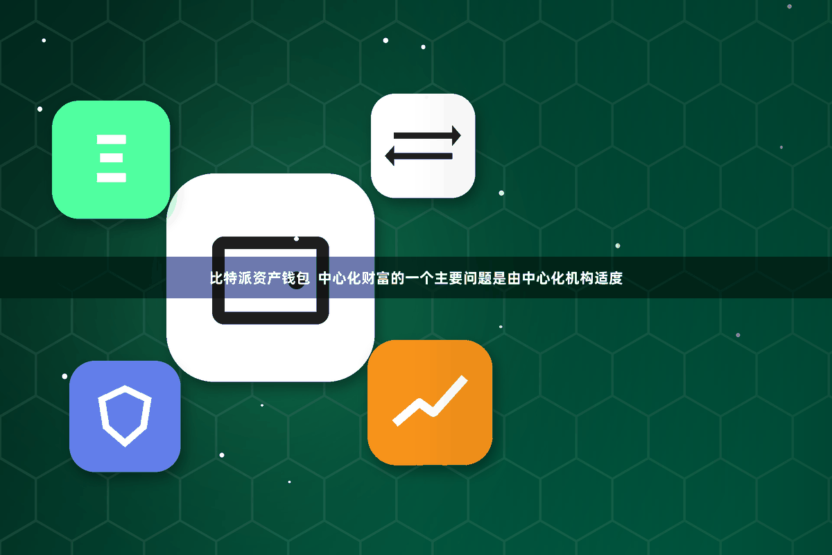 比特派资产钱包 中心化财富的一个主要问题是由中心化机构适度
