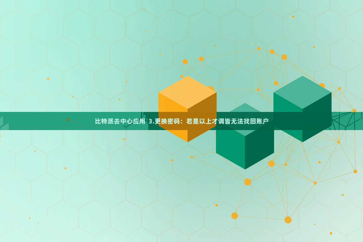 比特派去中心应用 3.更换密码:若是以上才调皆无法找回账户
